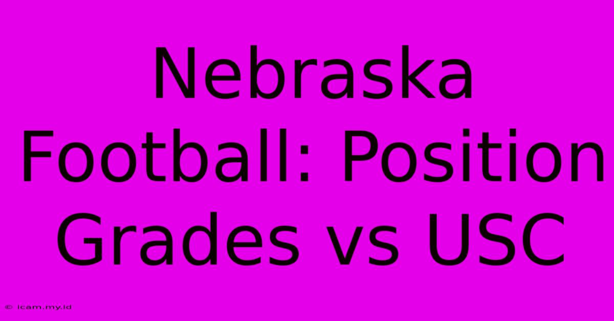 Nebraska Football: Position Grades Vs USC