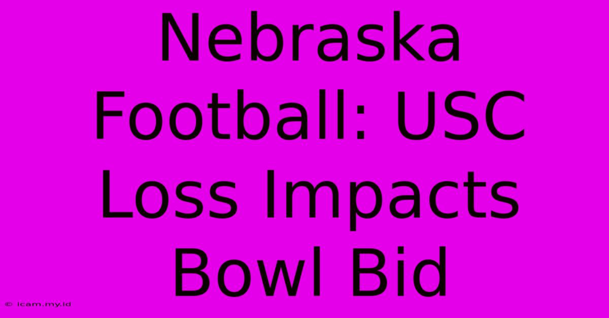 Nebraska Football: USC Loss Impacts Bowl Bid