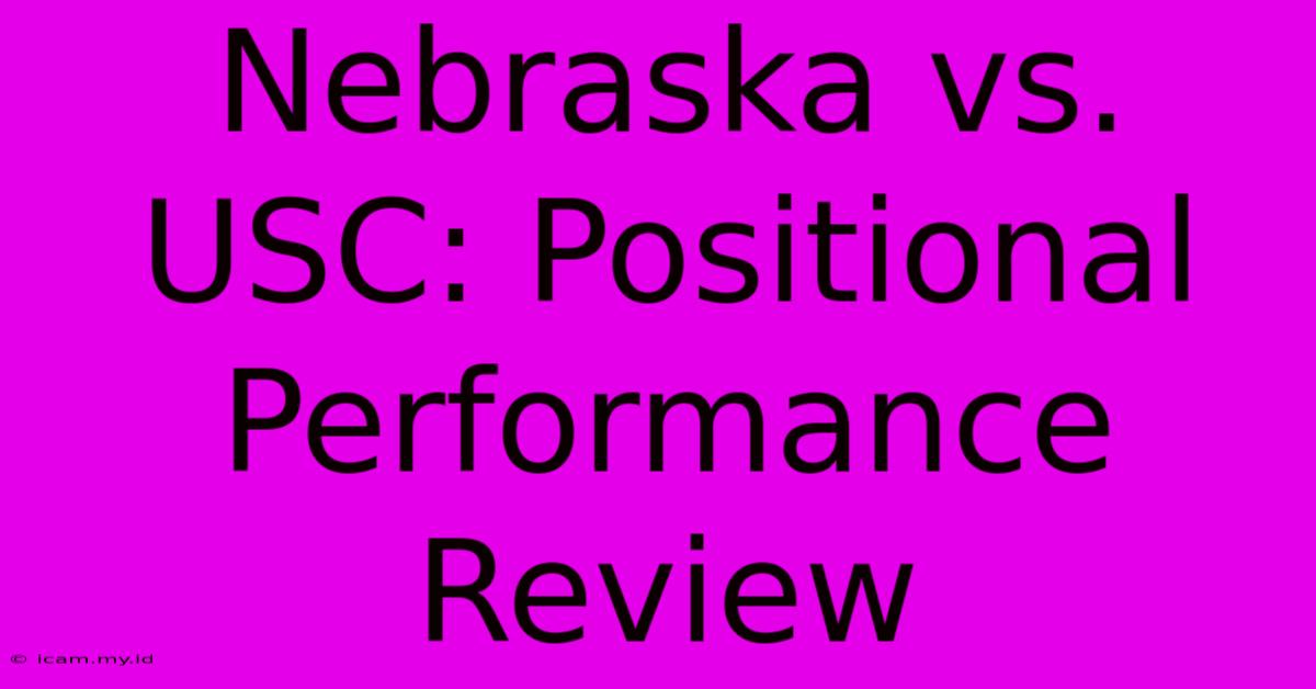 Nebraska Vs. USC: Positional Performance Review