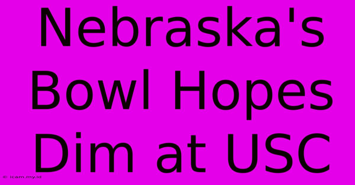 Nebraska's Bowl Hopes Dim At USC