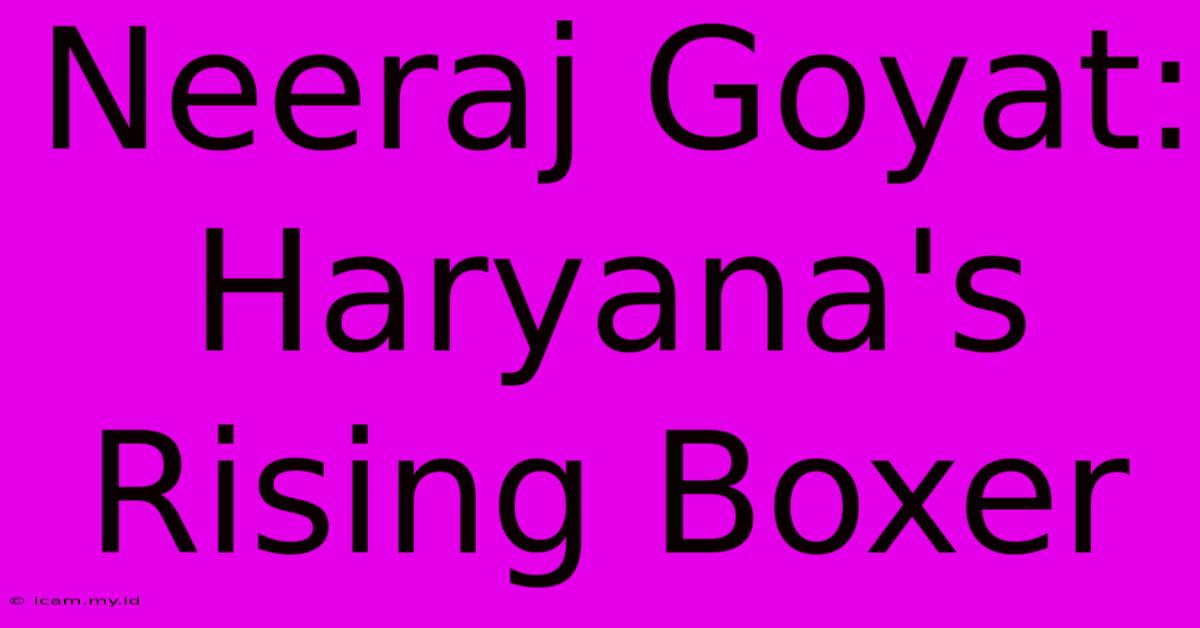 Neeraj Goyat: Haryana's Rising Boxer Neeraj Goyat: Haryana's Rising Boxer