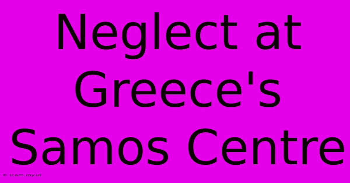 Neglect At Greece's Samos Centre