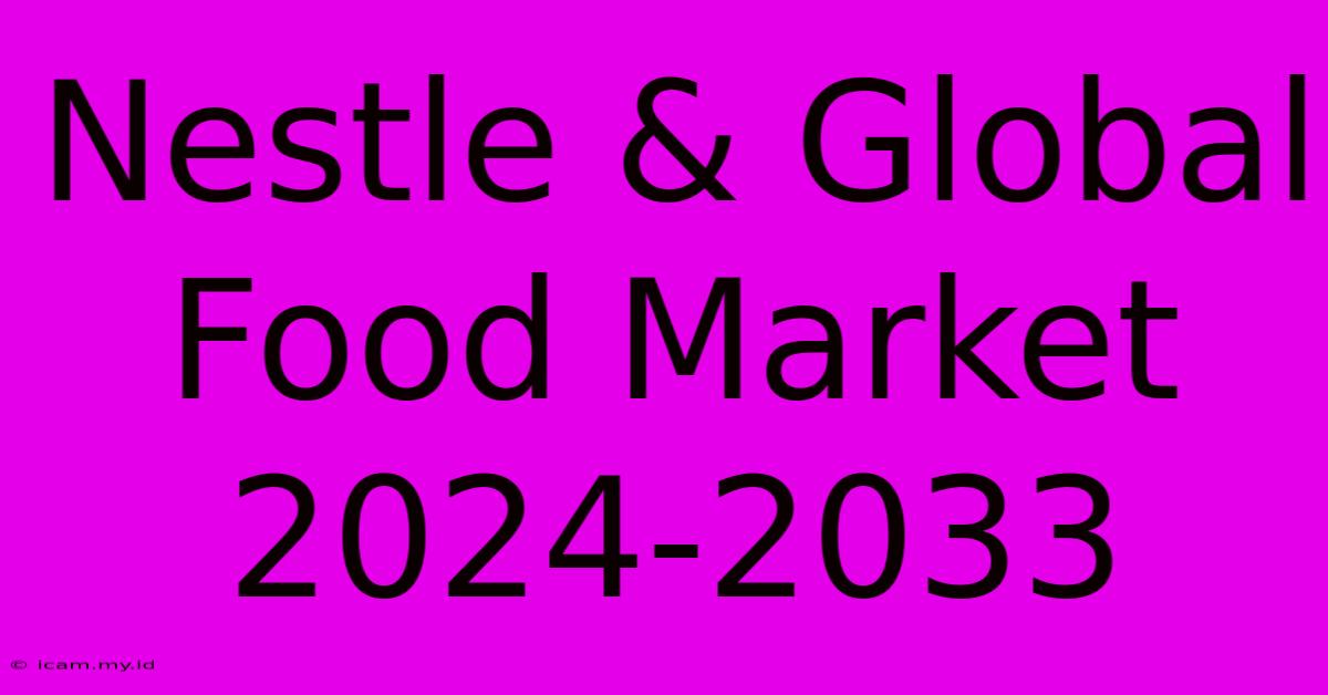 Nestle & Global Food Market 2024-2033