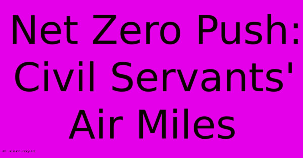 Net Zero Push: Civil Servants' Air Miles