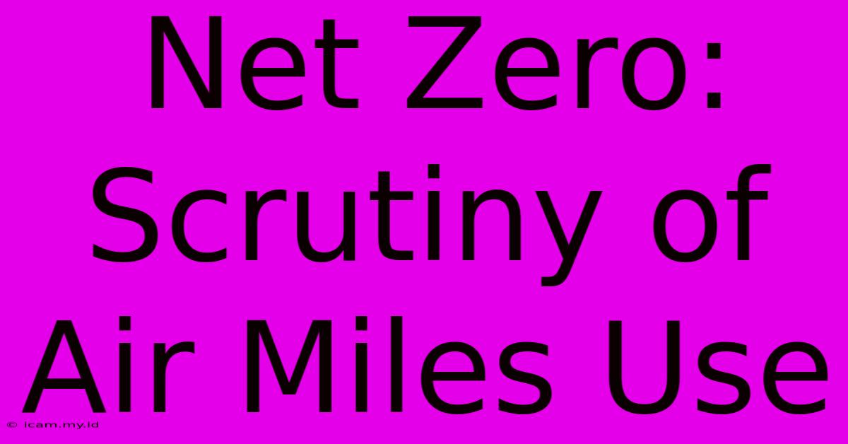 Net Zero:  Scrutiny Of Air Miles Use