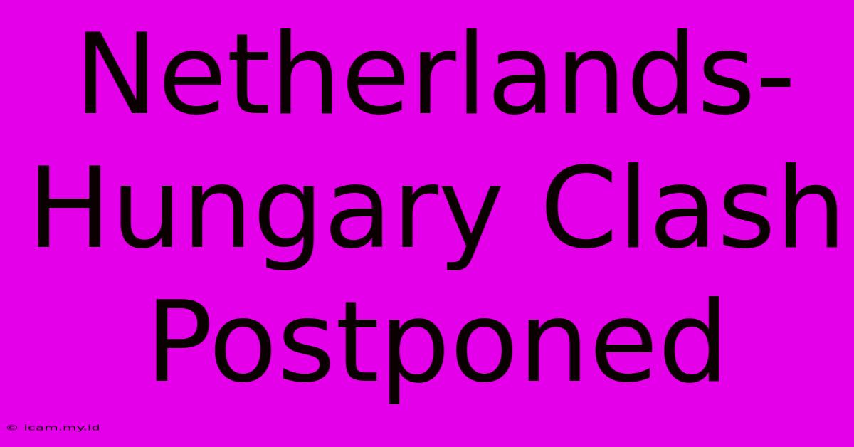 Netherlands-Hungary Clash Postponed