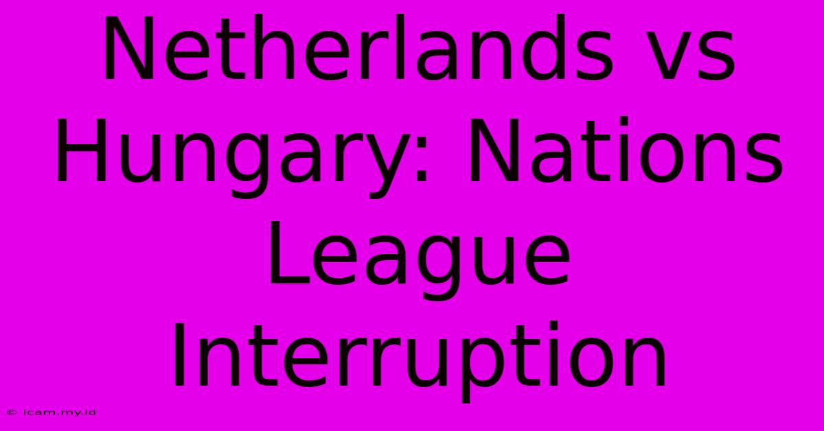 Netherlands Vs Hungary: Nations League Interruption