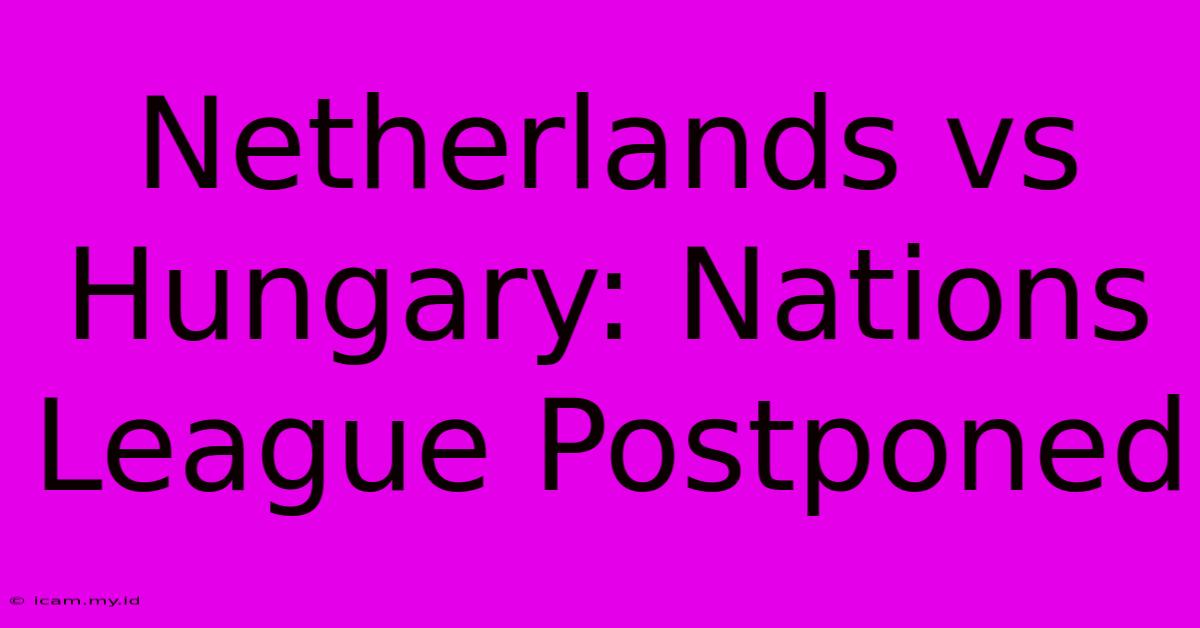 Netherlands Vs Hungary: Nations League Postponed