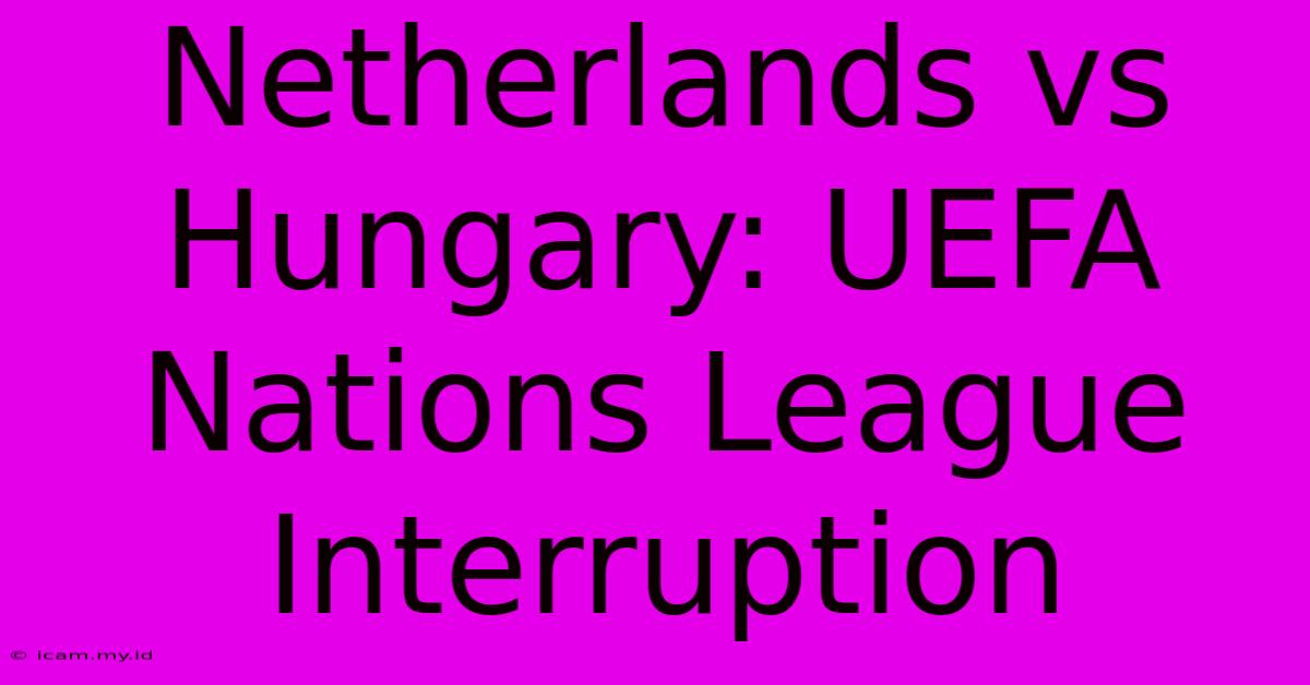 Netherlands Vs Hungary: UEFA Nations League Interruption