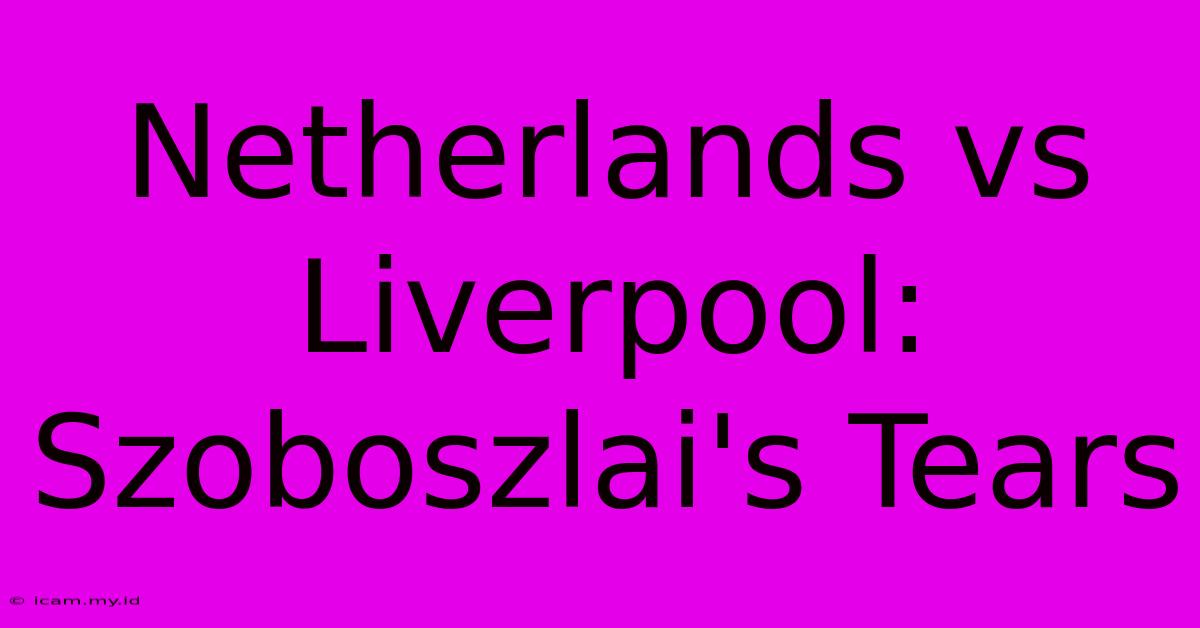 Netherlands Vs Liverpool: Szoboszlai's Tears