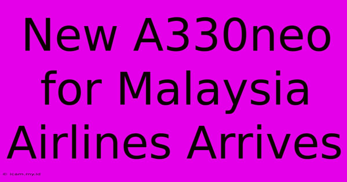 New A330neo For Malaysia Airlines Arrives