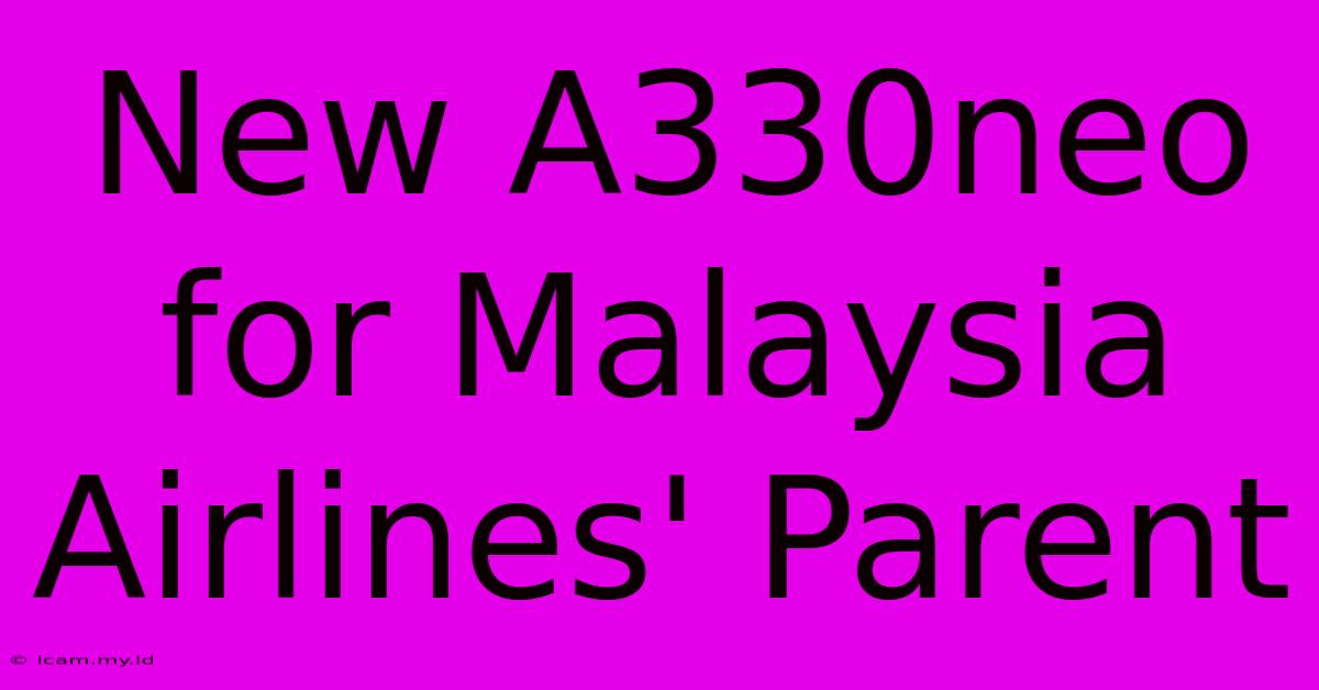 New A330neo For Malaysia Airlines' Parent