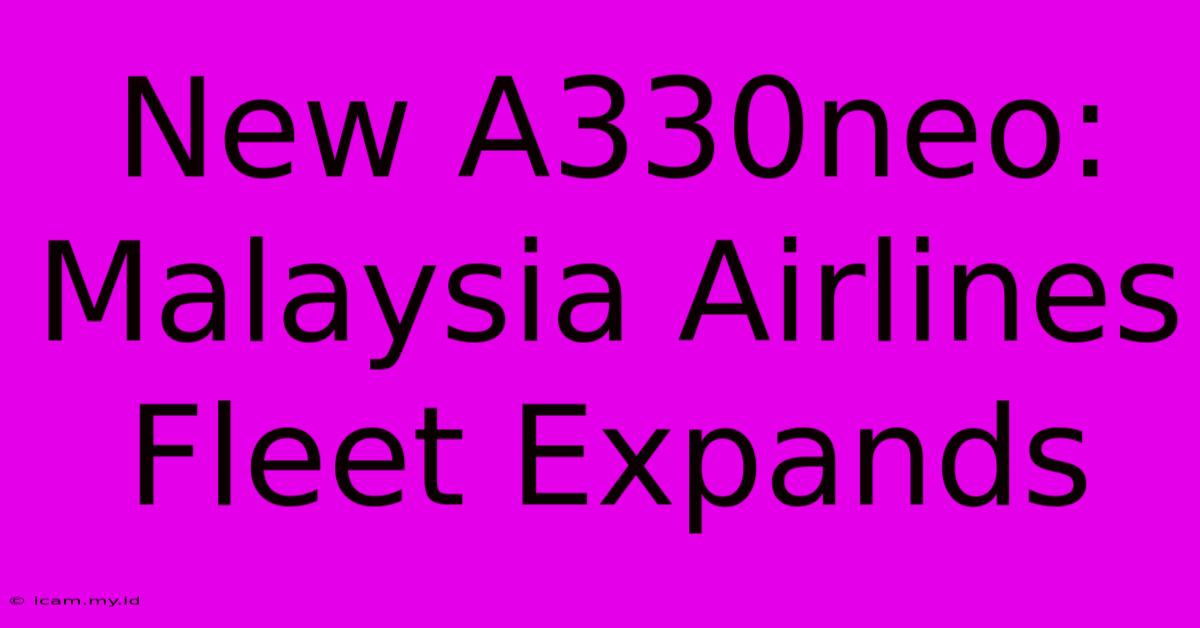 New A330neo: Malaysia Airlines Fleet Expands