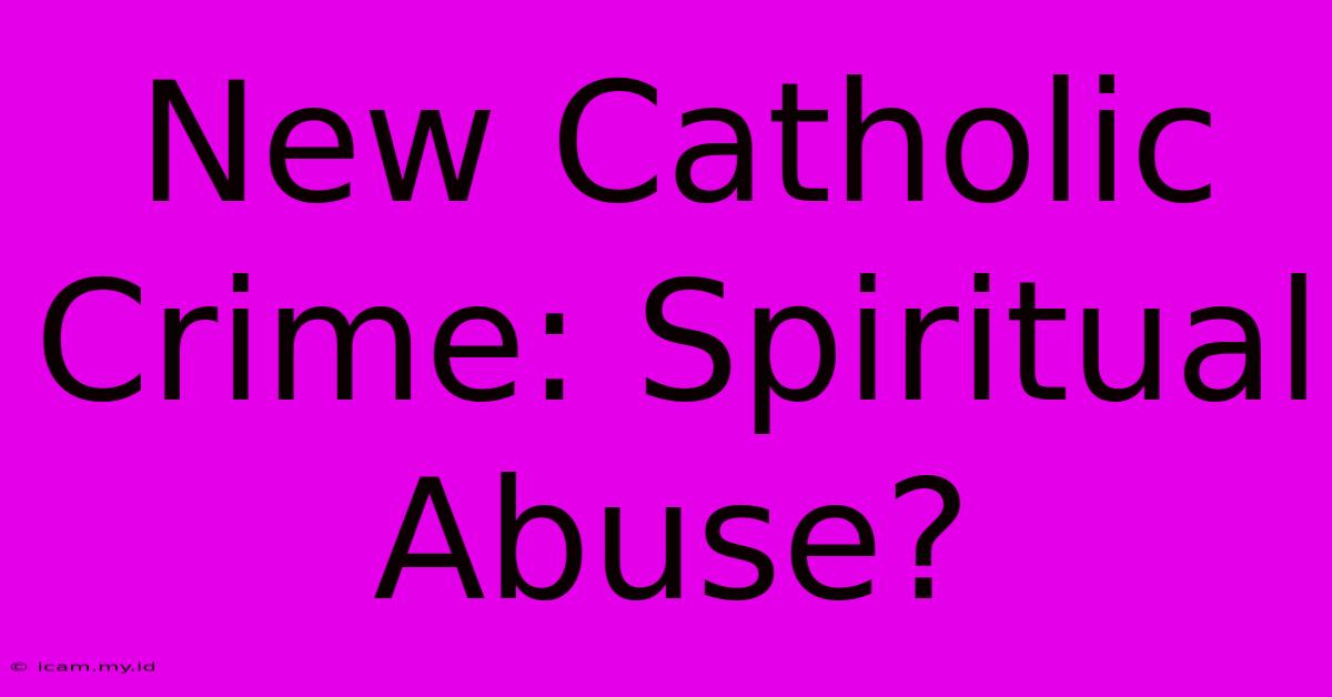 New Catholic Crime: Spiritual Abuse?