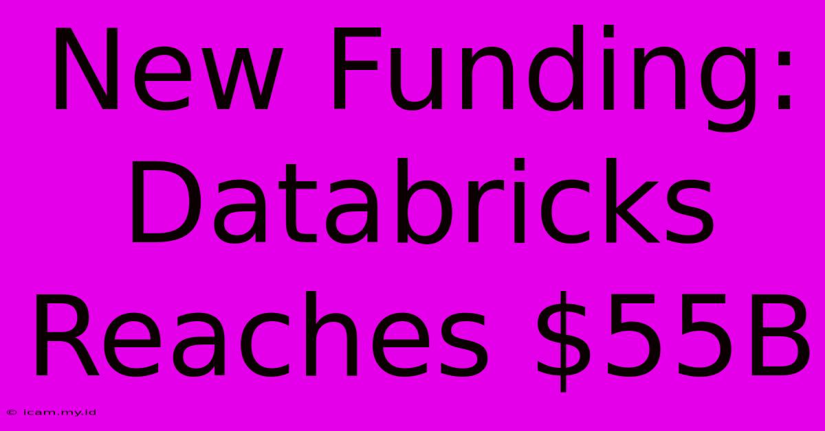 New Funding: Databricks Reaches $55B