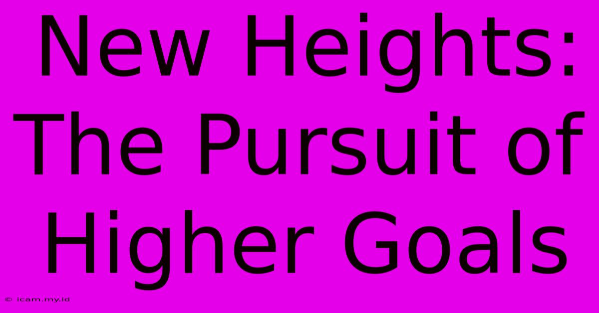 New Heights:  The Pursuit Of Higher Goals