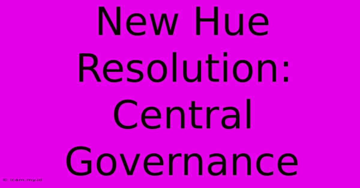 New Hue Resolution: Central Governance