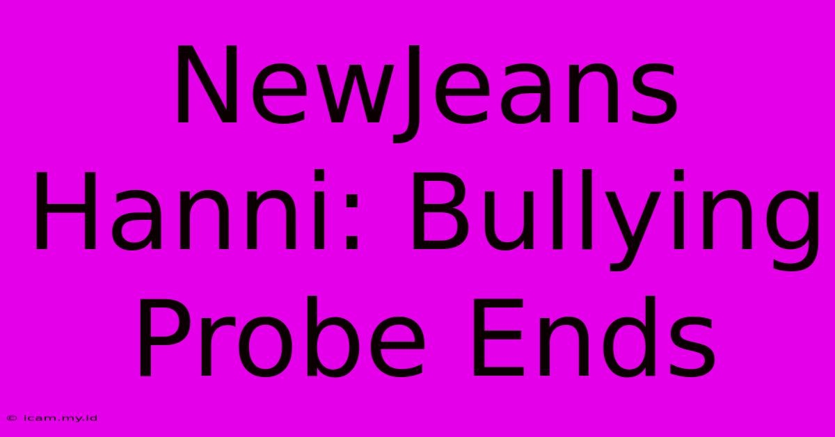 NewJeans Hanni: Bullying Probe Ends