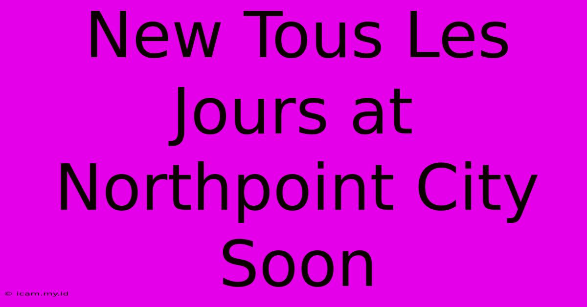 New Tous Les Jours At Northpoint City Soon