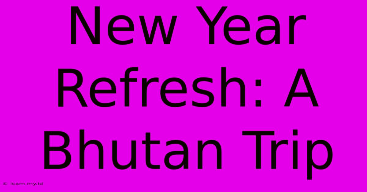 New Year Refresh: A Bhutan Trip