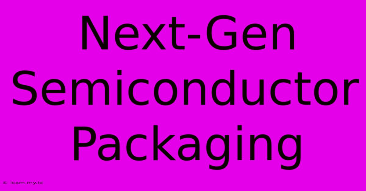 Next-Gen Semiconductor Packaging