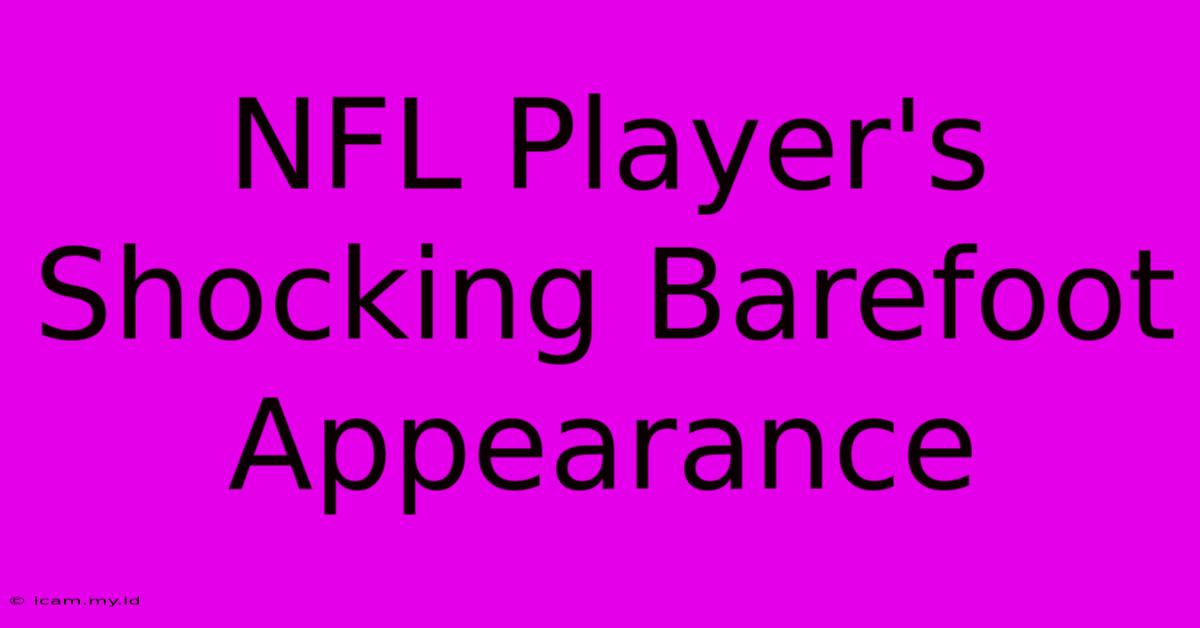 NFL Player's Shocking Barefoot Appearance