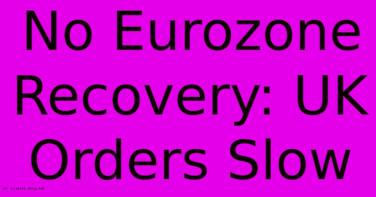 No Eurozone Recovery: UK Orders Slow