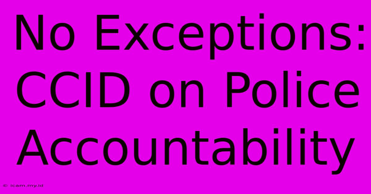 No Exceptions: CCID On Police Accountability