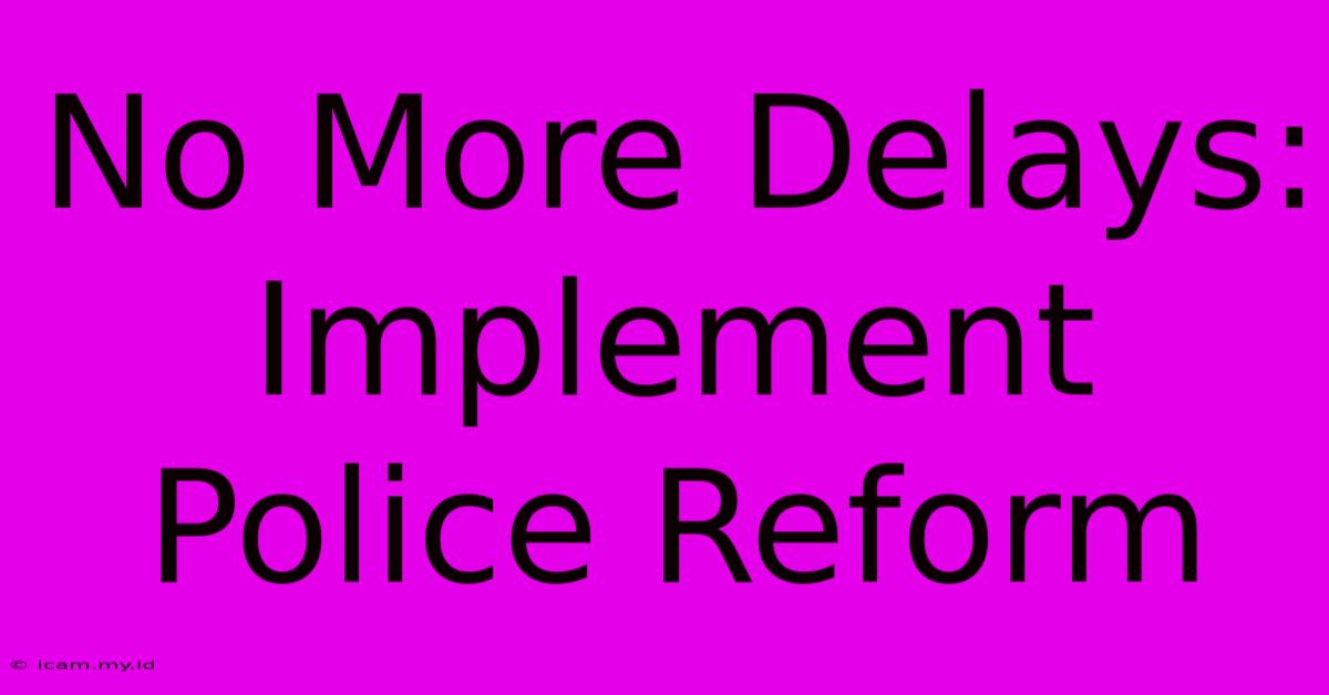 No More Delays: Implement Police Reform