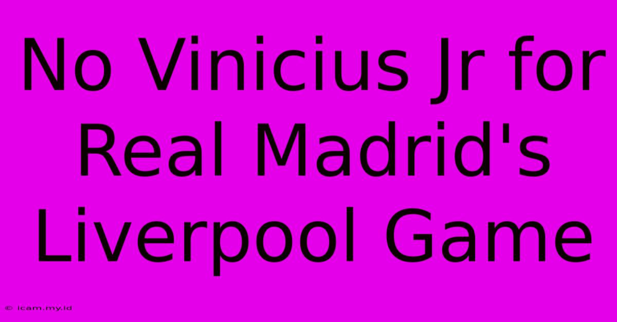 No Vinicius Jr For Real Madrid's Liverpool Game