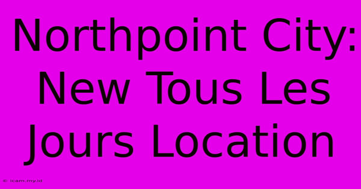 Northpoint City: New Tous Les Jours Location