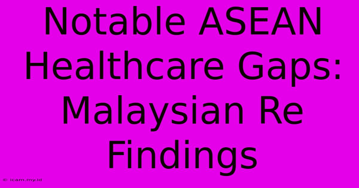 Notable ASEAN Healthcare Gaps: Malaysian Re Findings