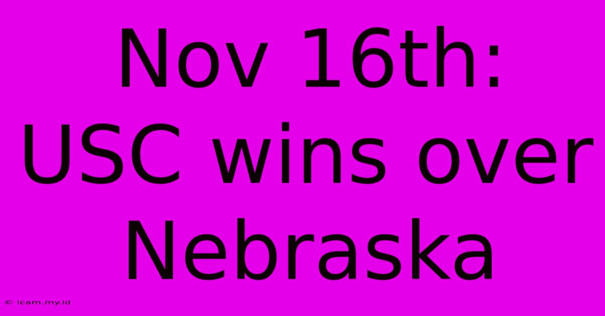 Nov 16th: USC Wins Over Nebraska