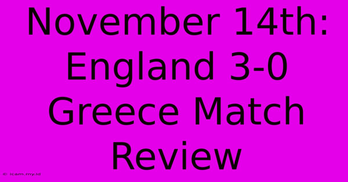 November 14th: England 3-0 Greece Match Review