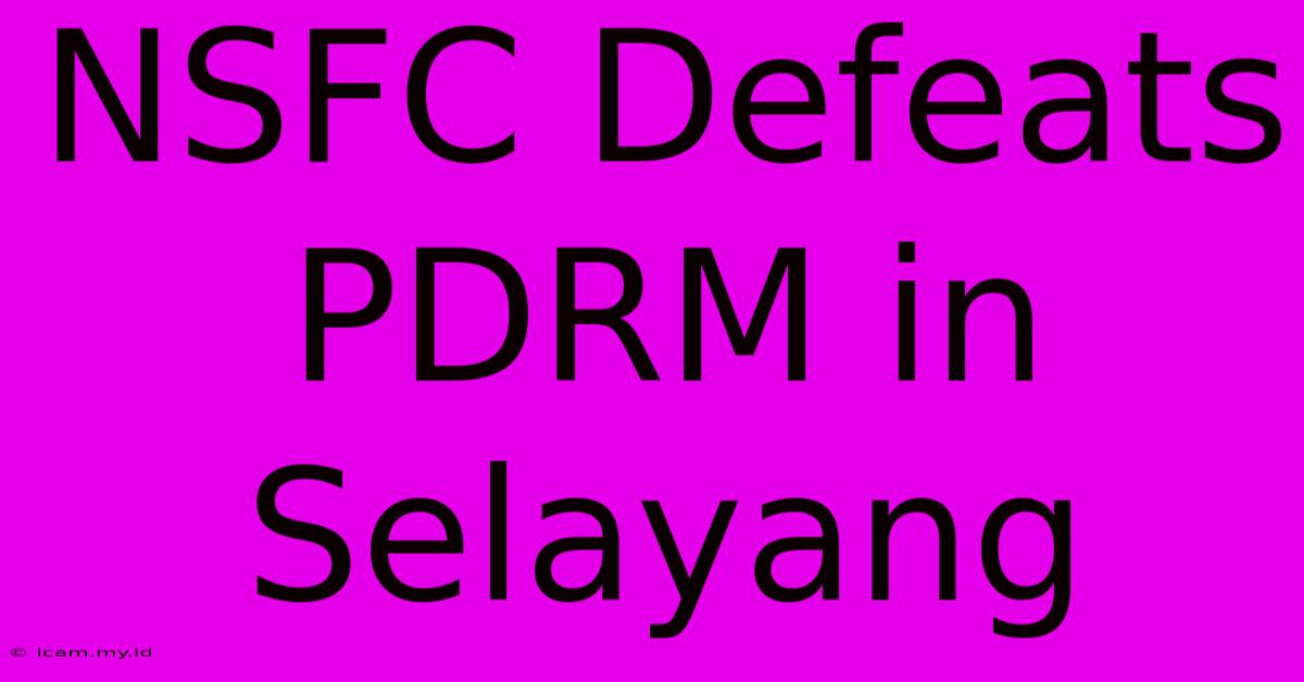 NSFC Defeats PDRM In Selayang