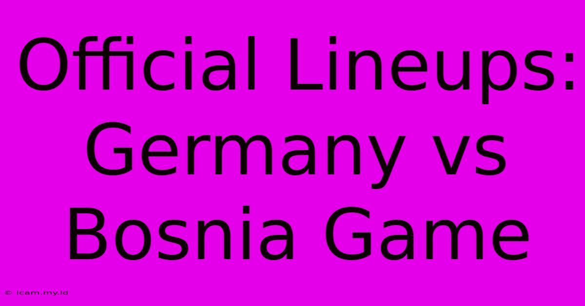 Official Lineups: Germany Vs Bosnia Game