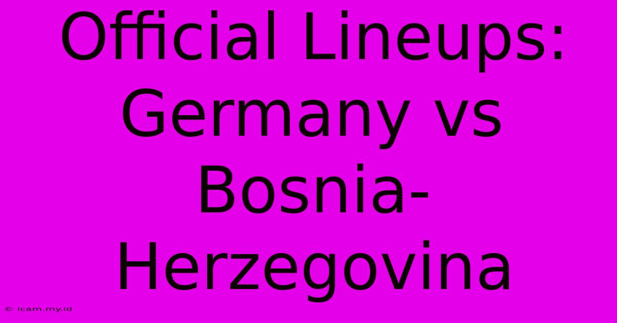 Official Lineups: Germany Vs Bosnia-Herzegovina