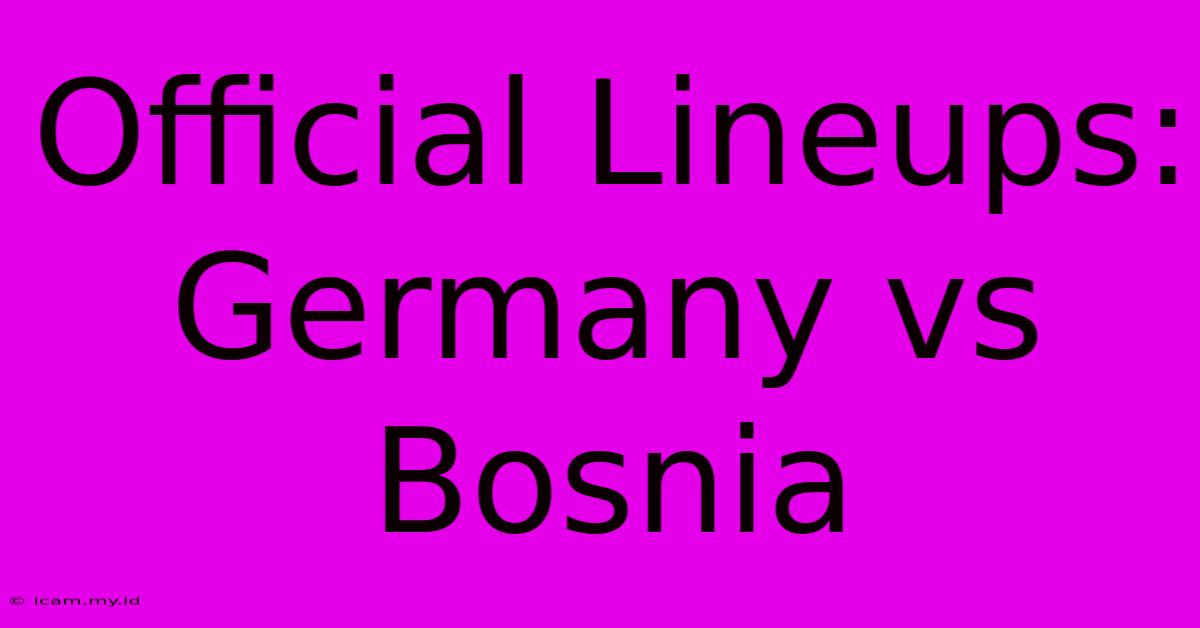 Official Lineups: Germany Vs Bosnia