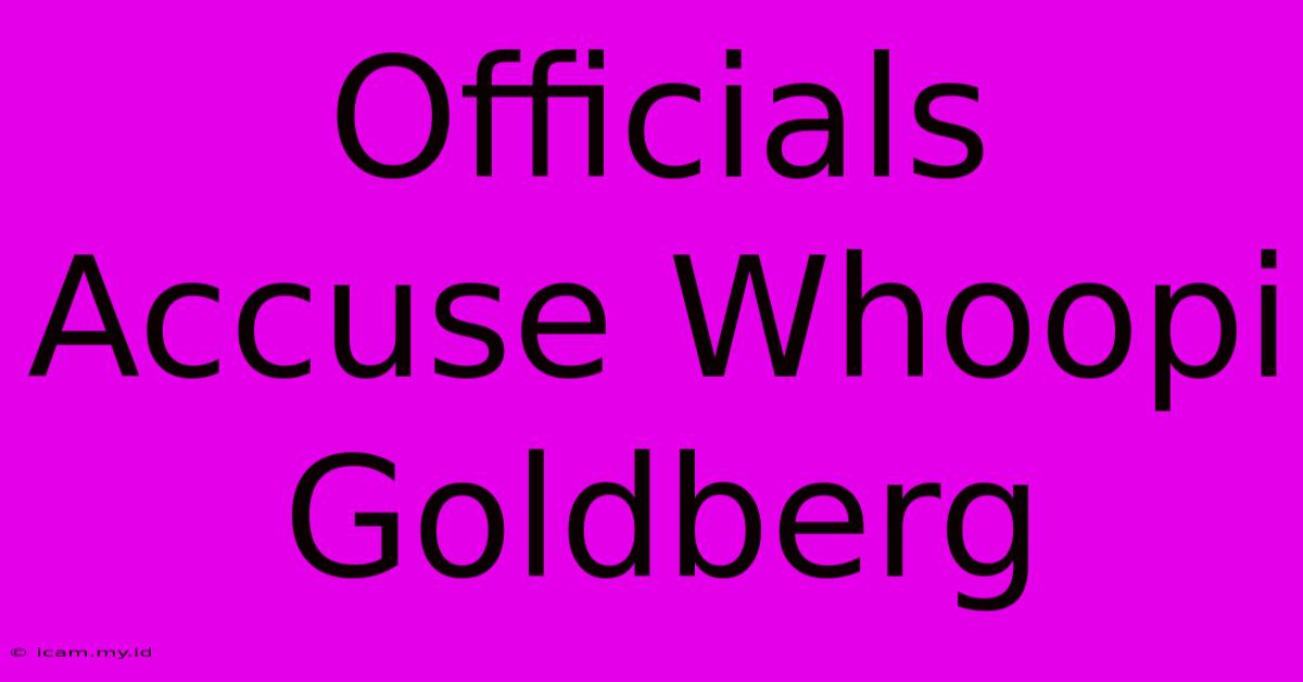 Officials Accuse Whoopi Goldberg