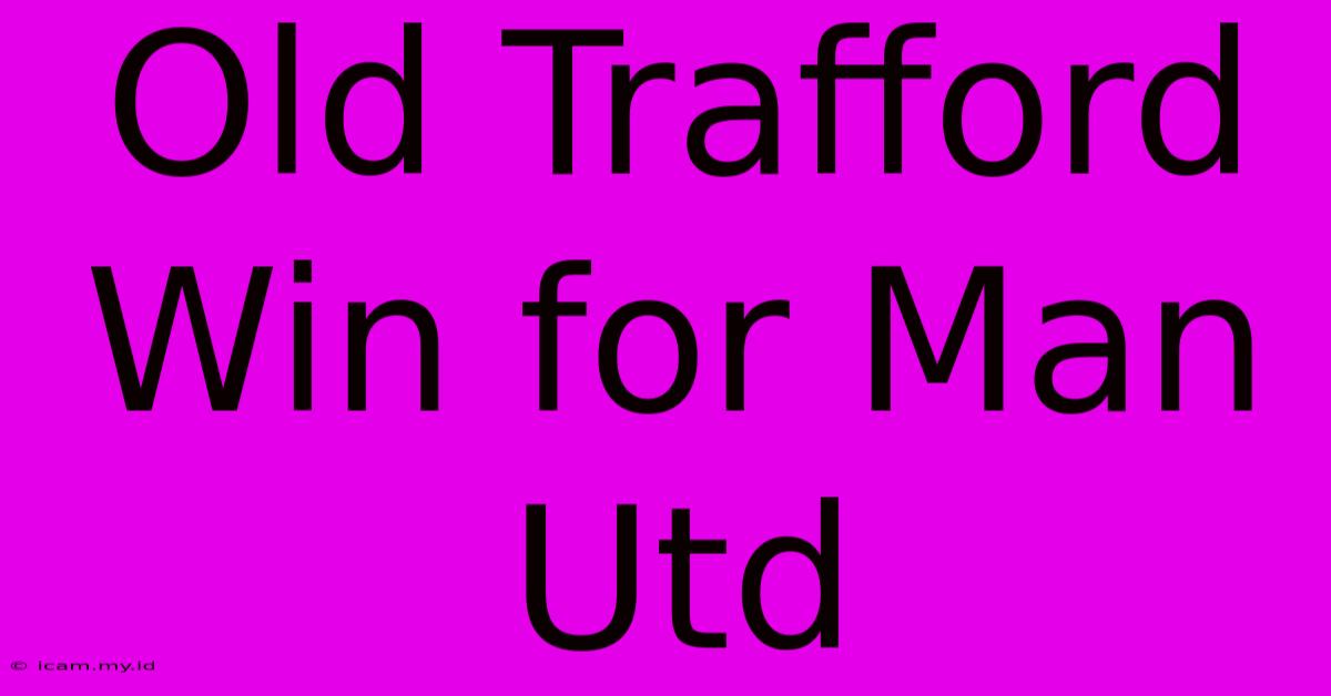 Old Trafford Win For Man Utd