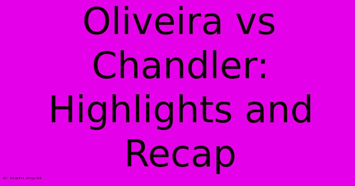 Oliveira Vs Chandler: Highlights And Recap