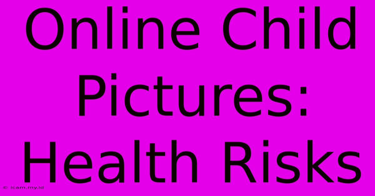 Online Child Pictures: Health Risks