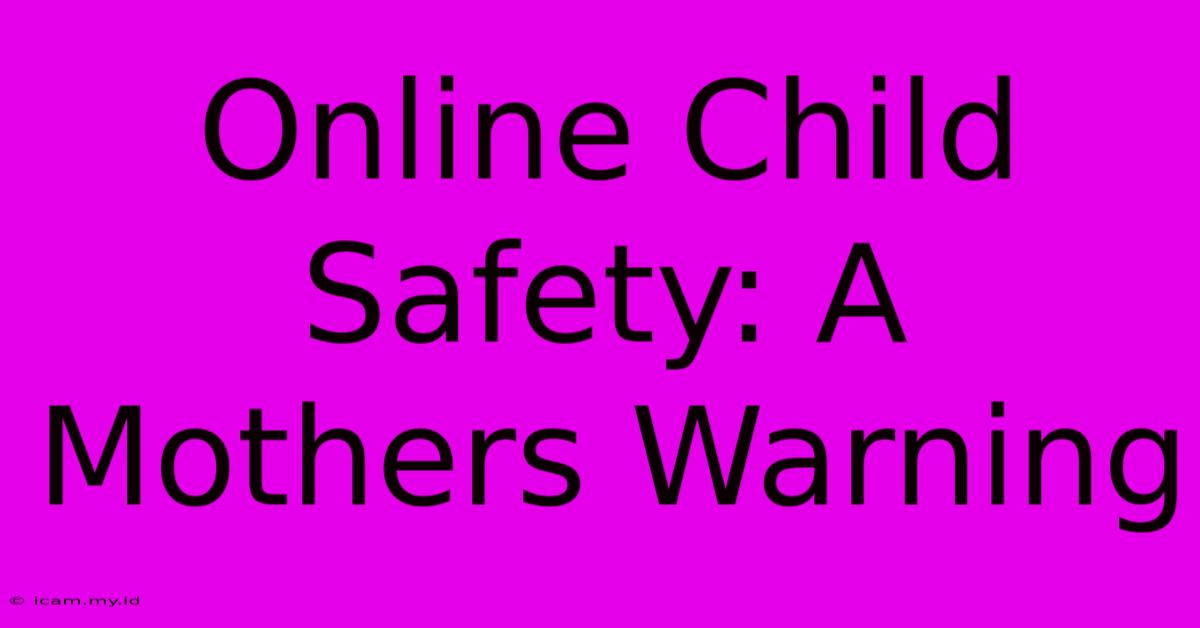 Online Child Safety: A Mothers Warning