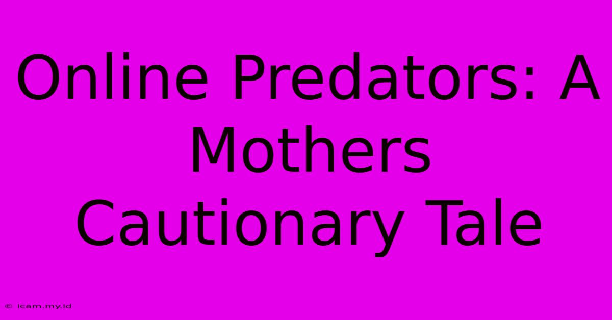 Online Predators: A Mothers Cautionary Tale