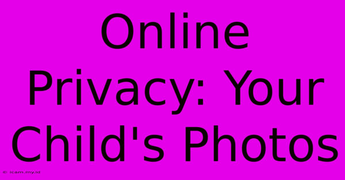 Online Privacy: Your Child's Photos