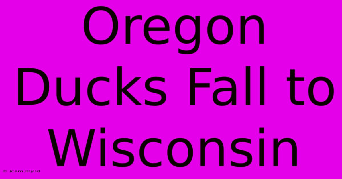 Oregon Ducks Fall To Wisconsin