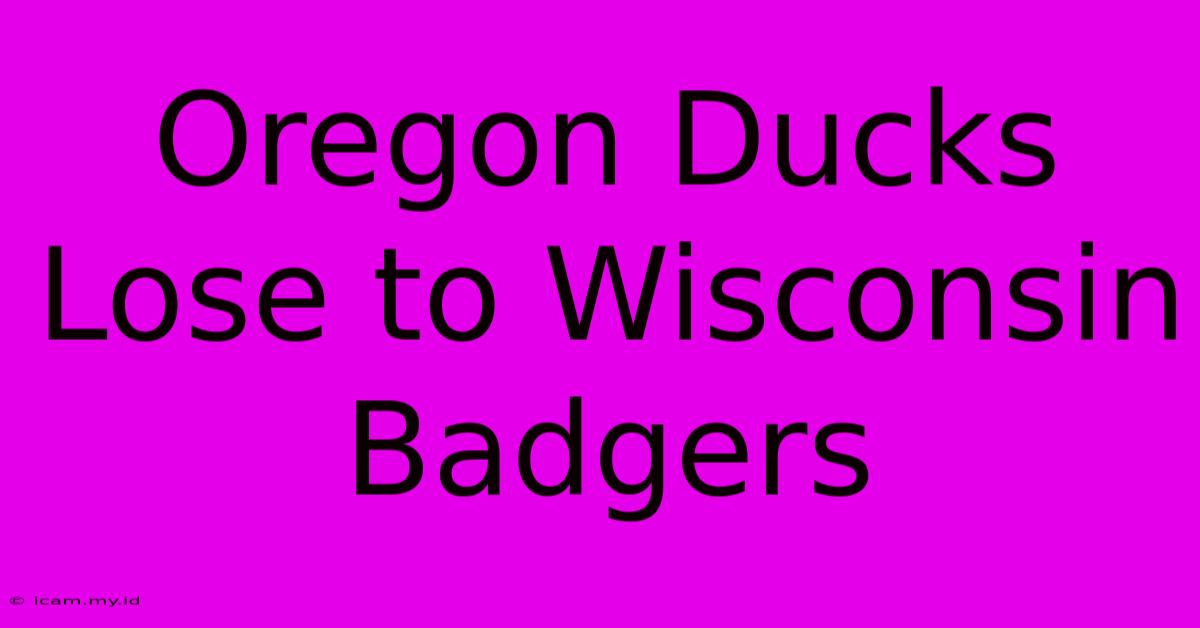 Oregon Ducks Lose To Wisconsin Badgers