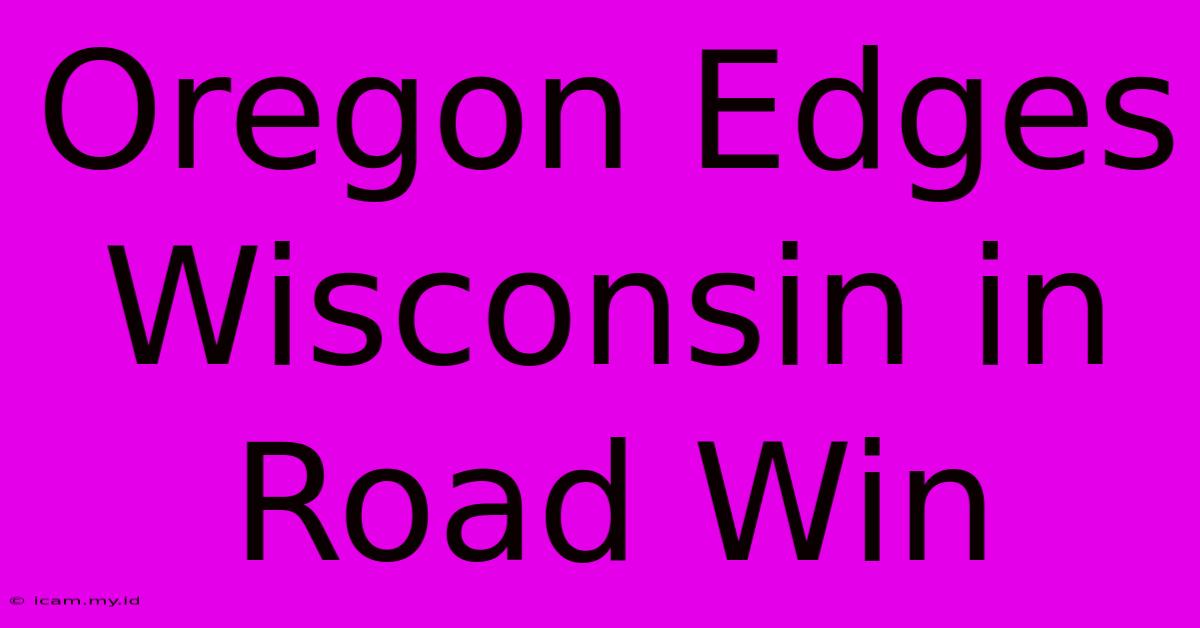 Oregon Edges Wisconsin In Road Win