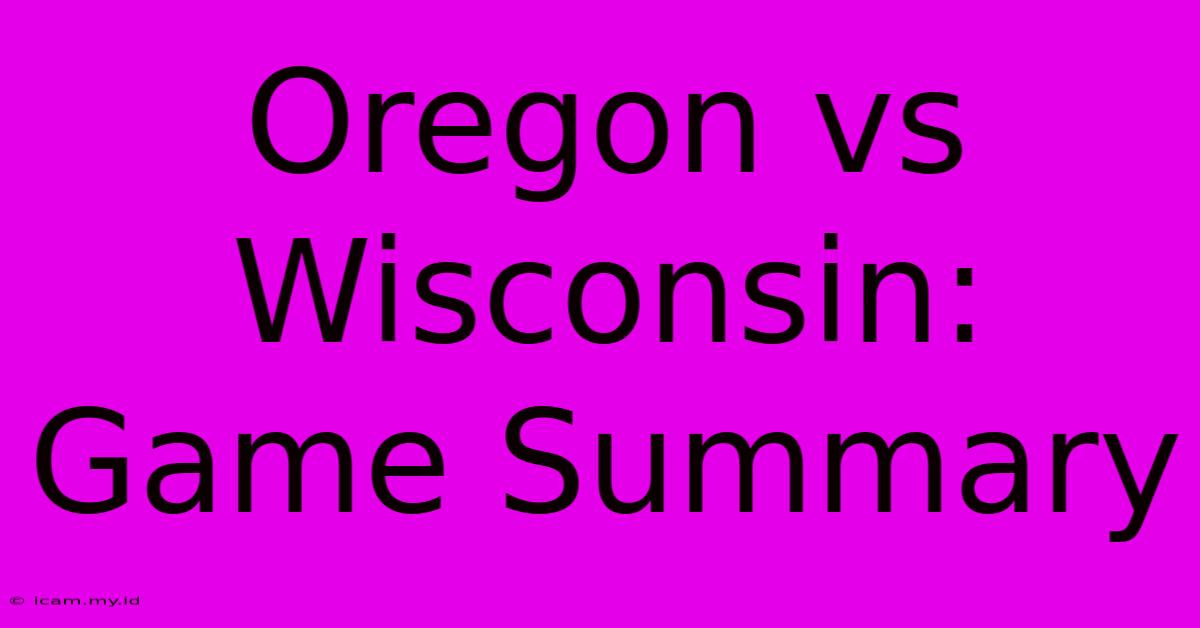 Oregon Vs Wisconsin: Game Summary