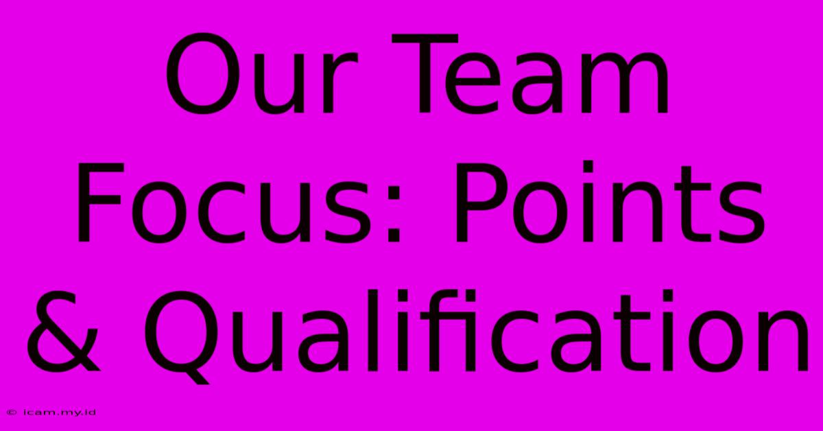 Our Team Focus: Points & Qualification